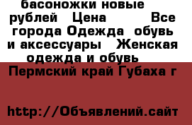 басоножки новые 500 рублей › Цена ­ 500 - Все города Одежда, обувь и аксессуары » Женская одежда и обувь   . Пермский край,Губаха г.